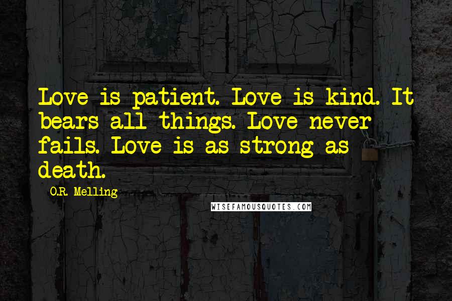 O.R. Melling Quotes: Love is patient. Love is kind. It bears all things. Love never fails. Love is as strong as death.