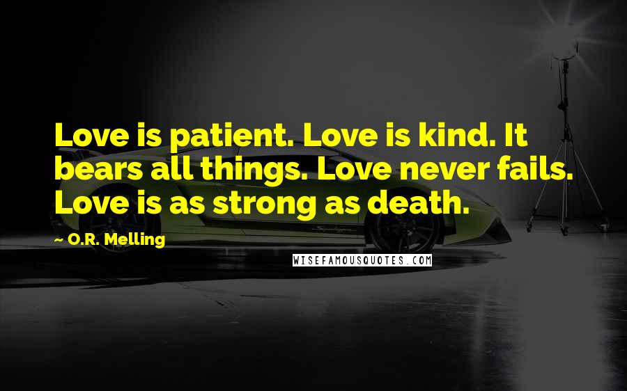 O.R. Melling Quotes: Love is patient. Love is kind. It bears all things. Love never fails. Love is as strong as death.