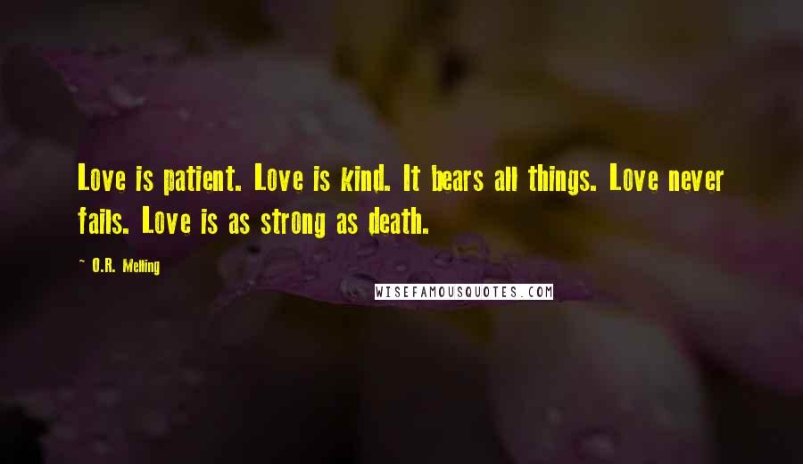 O.R. Melling Quotes: Love is patient. Love is kind. It bears all things. Love never fails. Love is as strong as death.
