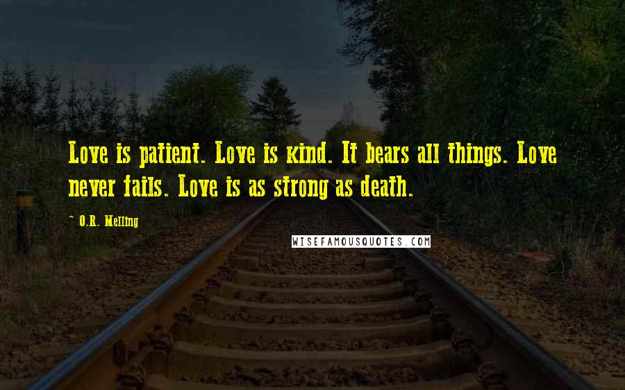 O.R. Melling Quotes: Love is patient. Love is kind. It bears all things. Love never fails. Love is as strong as death.