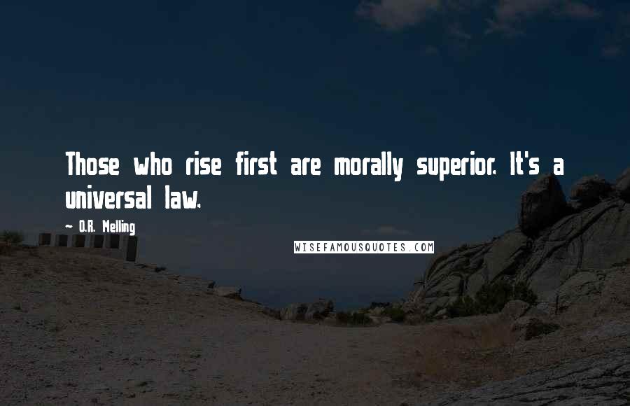 O.R. Melling Quotes: Those who rise first are morally superior. It's a universal law.