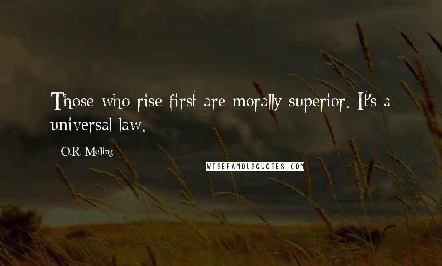 O.R. Melling Quotes: Those who rise first are morally superior. It's a universal law.