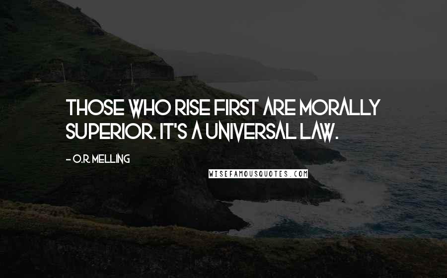 O.R. Melling Quotes: Those who rise first are morally superior. It's a universal law.