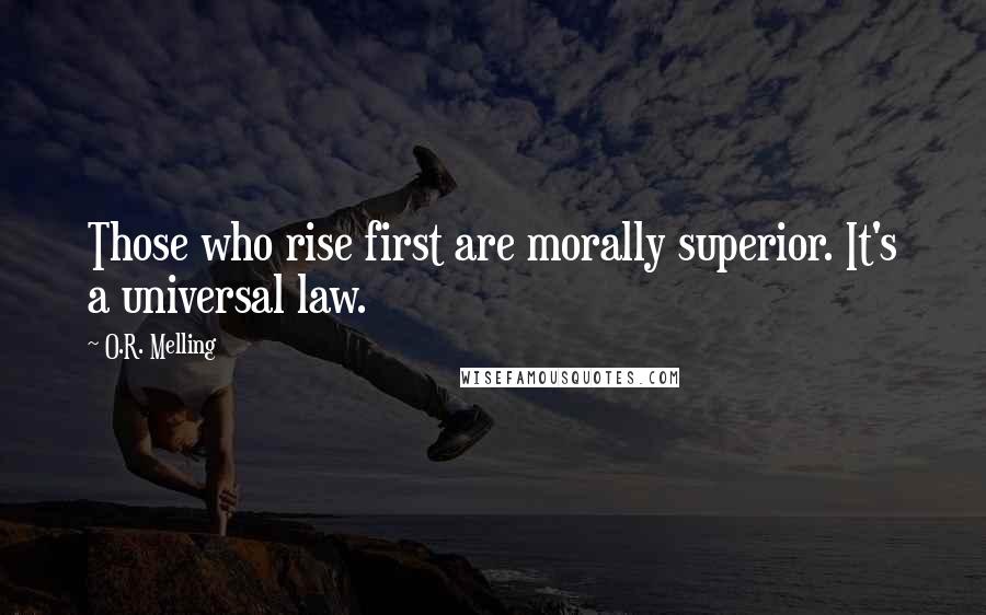 O.R. Melling Quotes: Those who rise first are morally superior. It's a universal law.