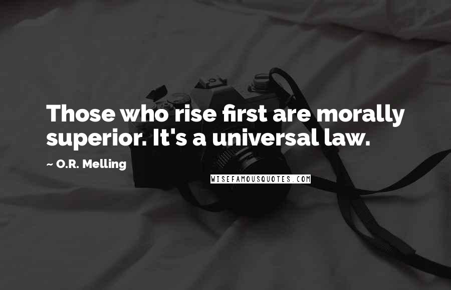 O.R. Melling Quotes: Those who rise first are morally superior. It's a universal law.