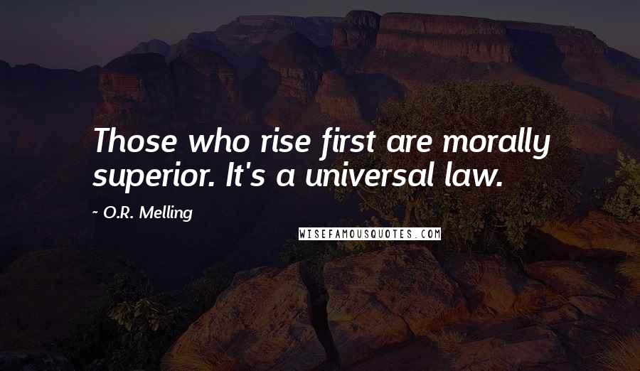 O.R. Melling Quotes: Those who rise first are morally superior. It's a universal law.