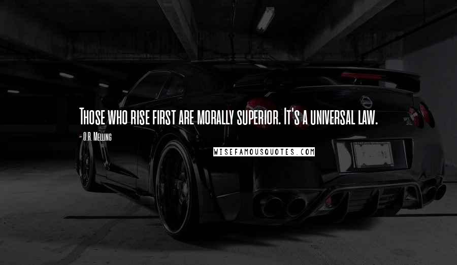 O.R. Melling Quotes: Those who rise first are morally superior. It's a universal law.