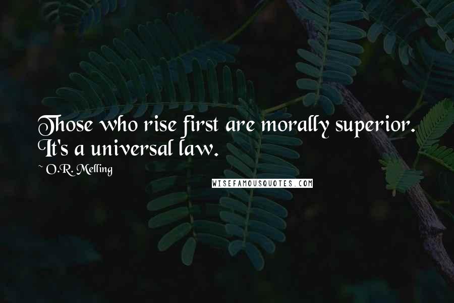 O.R. Melling Quotes: Those who rise first are morally superior. It's a universal law.