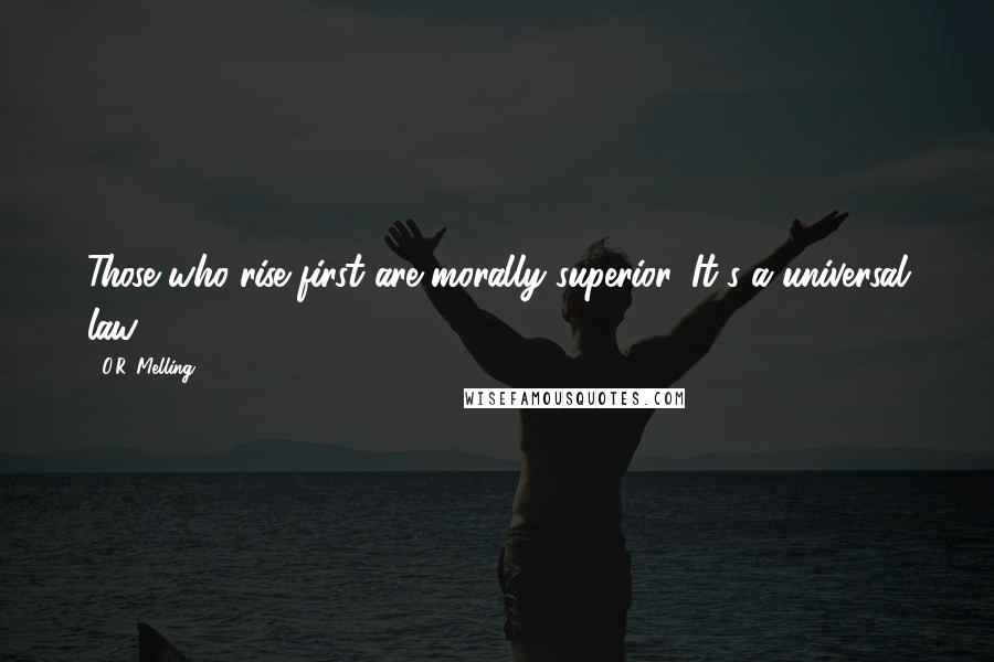 O.R. Melling Quotes: Those who rise first are morally superior. It's a universal law.