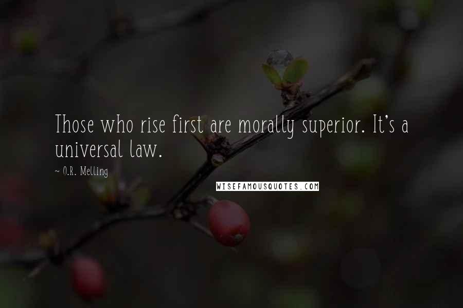 O.R. Melling Quotes: Those who rise first are morally superior. It's a universal law.