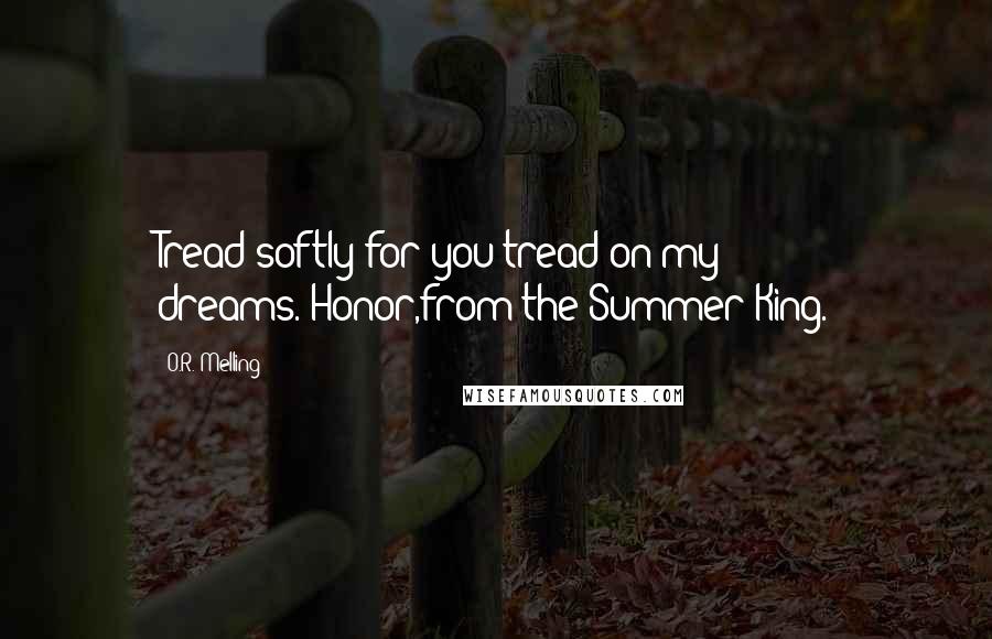 O.R. Melling Quotes: Tread softly for you tread on my dreams.-Honor,from the Summer King.