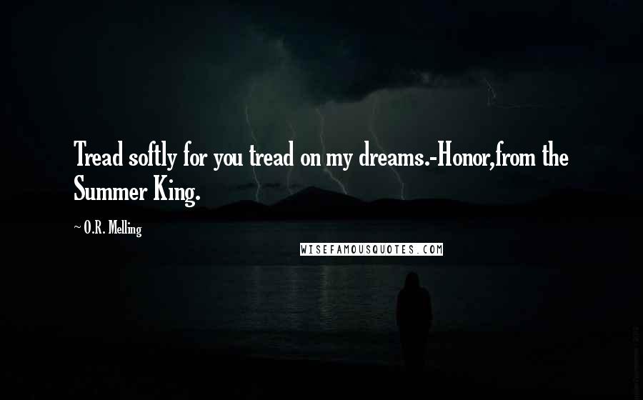 O.R. Melling Quotes: Tread softly for you tread on my dreams.-Honor,from the Summer King.