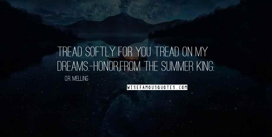 O.R. Melling Quotes: Tread softly for you tread on my dreams.-Honor,from the Summer King.