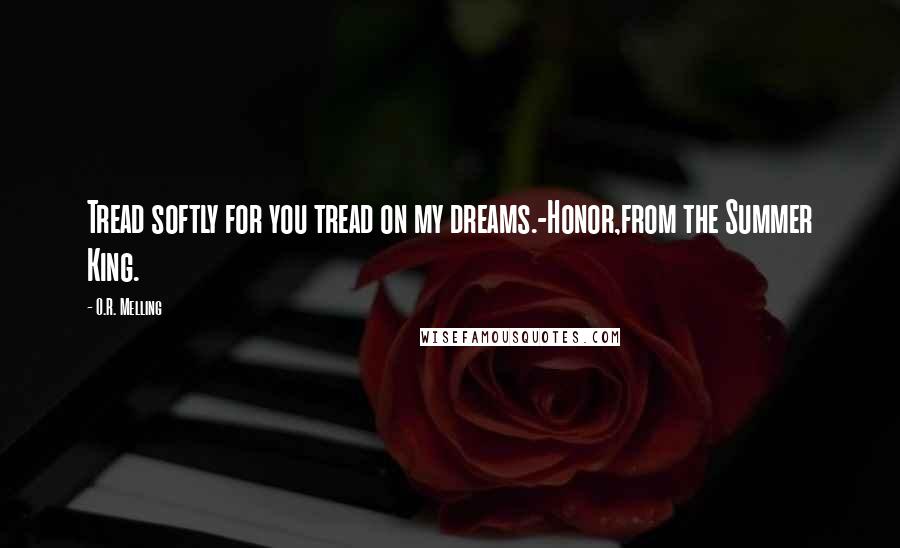 O.R. Melling Quotes: Tread softly for you tread on my dreams.-Honor,from the Summer King.