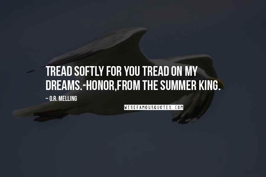 O.R. Melling Quotes: Tread softly for you tread on my dreams.-Honor,from the Summer King.