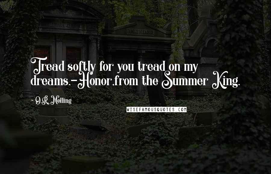 O.R. Melling Quotes: Tread softly for you tread on my dreams.-Honor,from the Summer King.