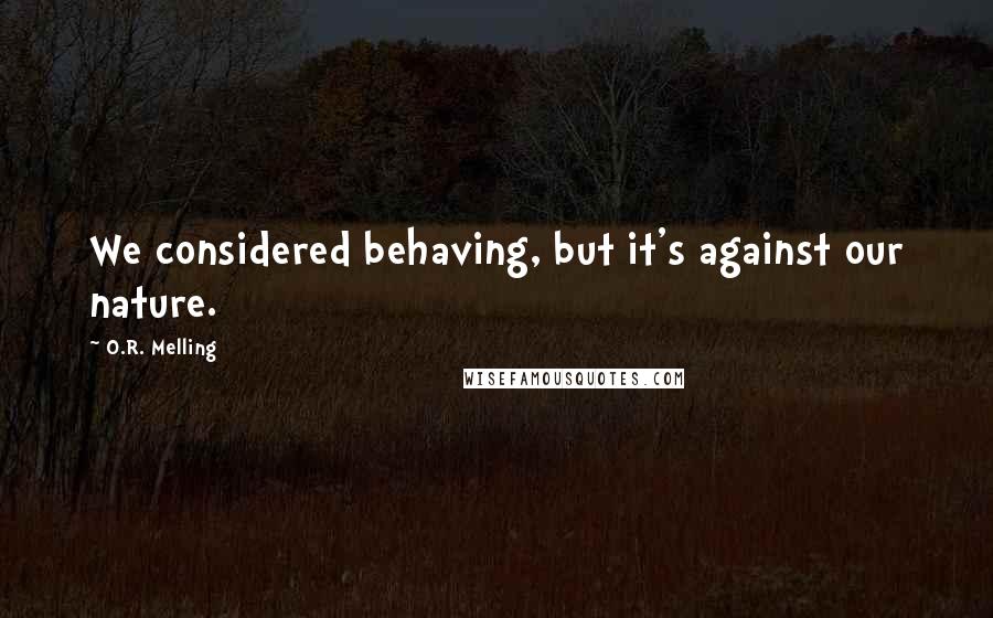 O.R. Melling Quotes: We considered behaving, but it's against our nature.