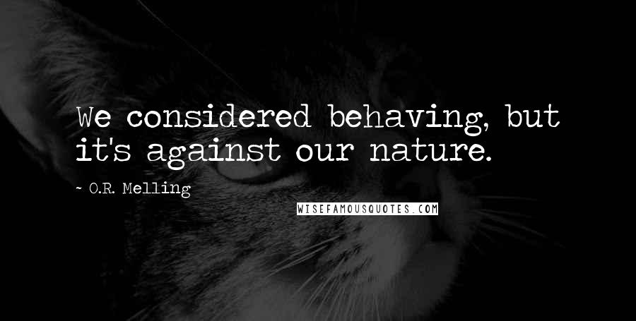 O.R. Melling Quotes: We considered behaving, but it's against our nature.