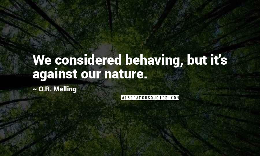 O.R. Melling Quotes: We considered behaving, but it's against our nature.