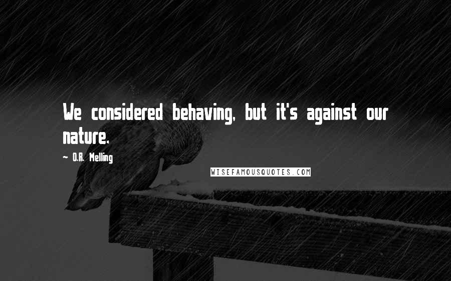 O.R. Melling Quotes: We considered behaving, but it's against our nature.