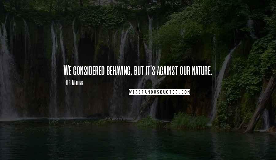 O.R. Melling Quotes: We considered behaving, but it's against our nature.