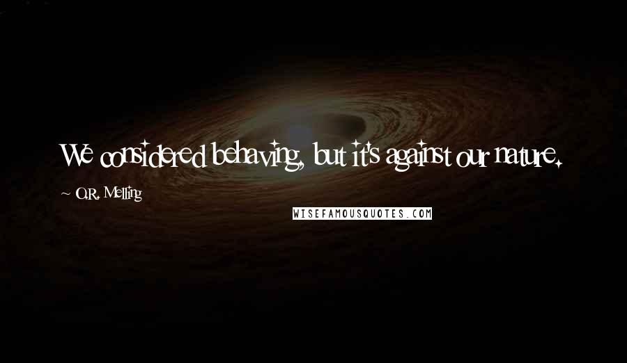 O.R. Melling Quotes: We considered behaving, but it's against our nature.