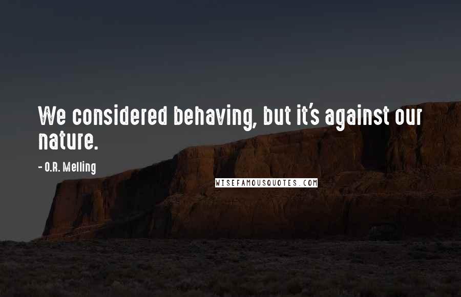 O.R. Melling Quotes: We considered behaving, but it's against our nature.