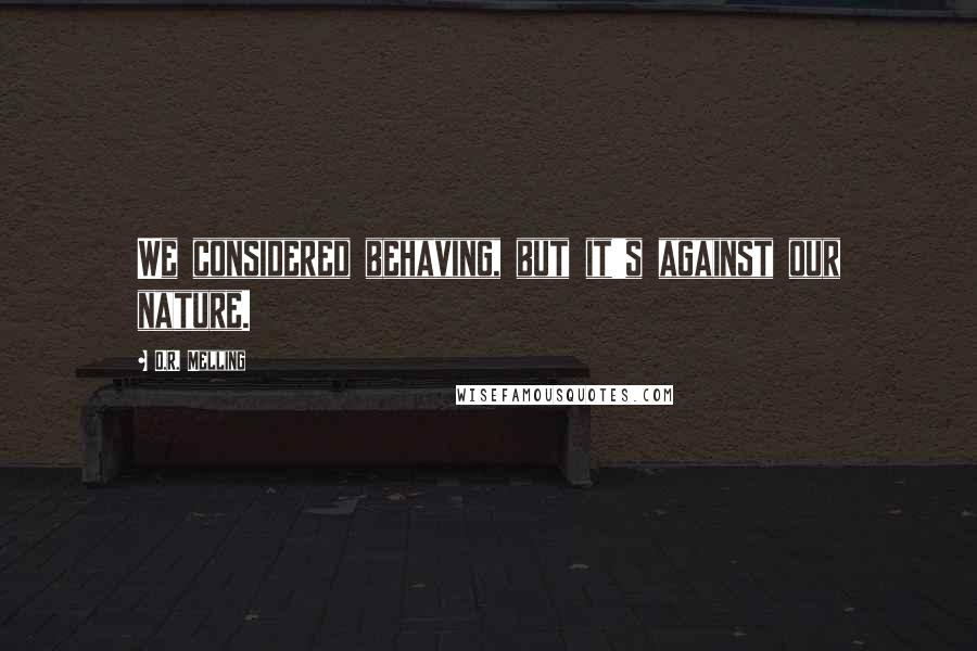 O.R. Melling Quotes: We considered behaving, but it's against our nature.