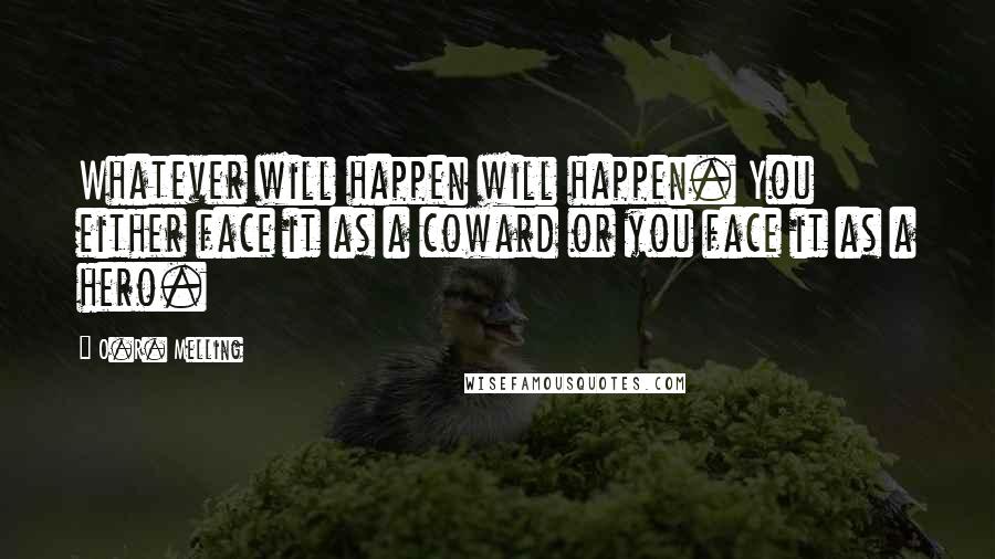 O.R. Melling Quotes: Whatever will happen will happen. You either face it as a coward or you face it as a hero.