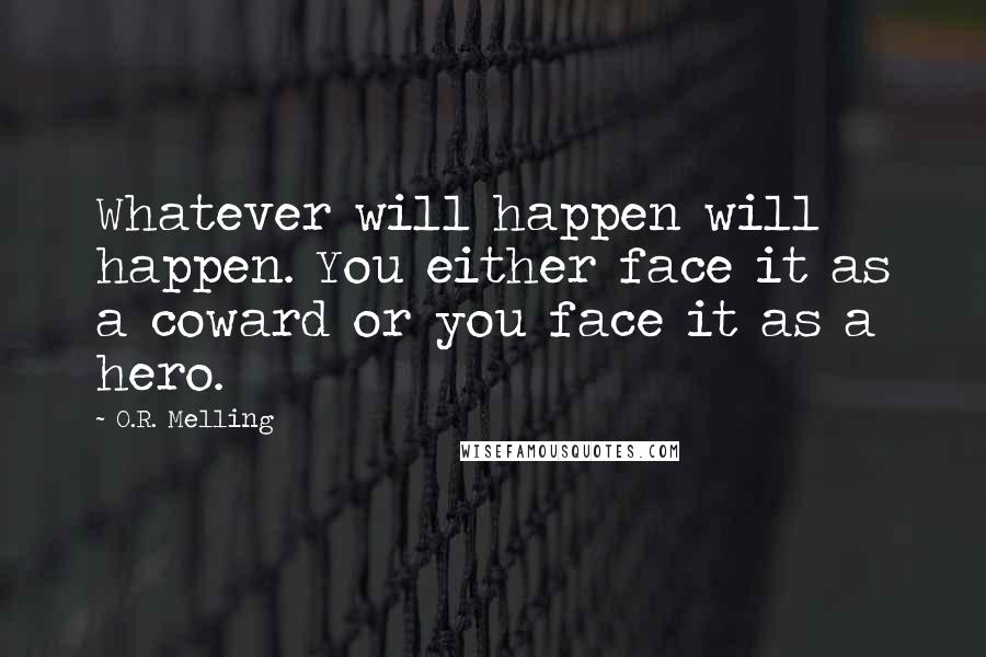 O.R. Melling Quotes: Whatever will happen will happen. You either face it as a coward or you face it as a hero.