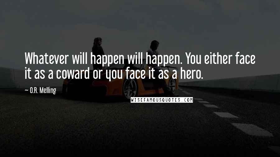 O.R. Melling Quotes: Whatever will happen will happen. You either face it as a coward or you face it as a hero.