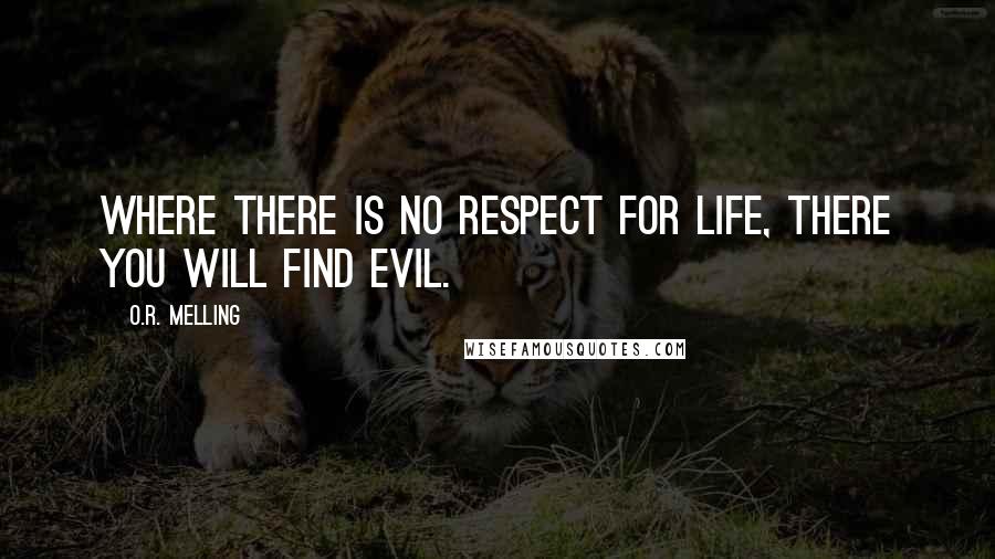 O.R. Melling Quotes: Where there is no respect for life, there you will find evil.