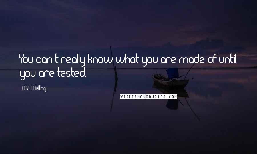 O.R. Melling Quotes: You can't really know what you are made of until you are tested.