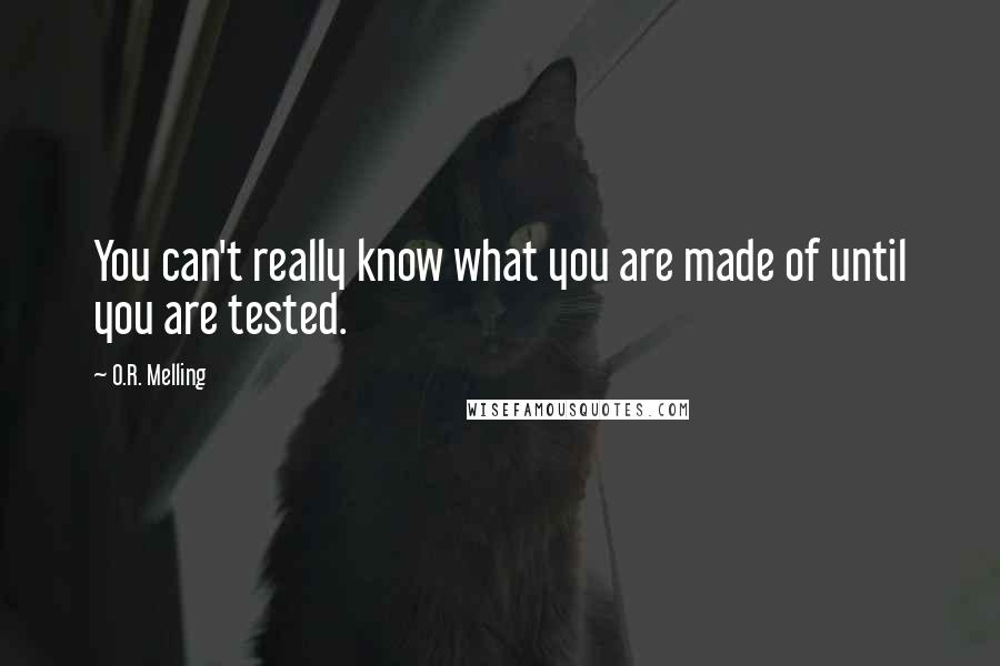 O.R. Melling Quotes: You can't really know what you are made of until you are tested.