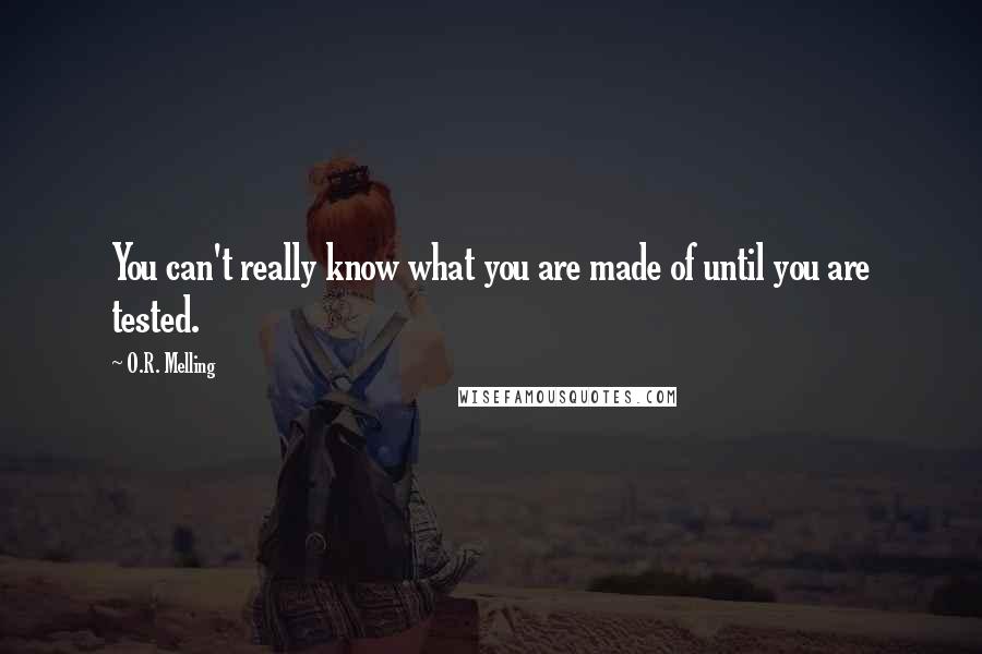 O.R. Melling Quotes: You can't really know what you are made of until you are tested.