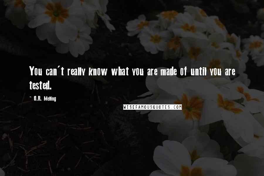 O.R. Melling Quotes: You can't really know what you are made of until you are tested.