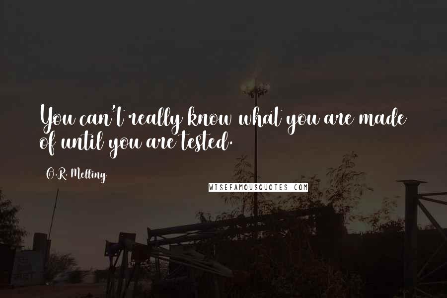 O.R. Melling Quotes: You can't really know what you are made of until you are tested.