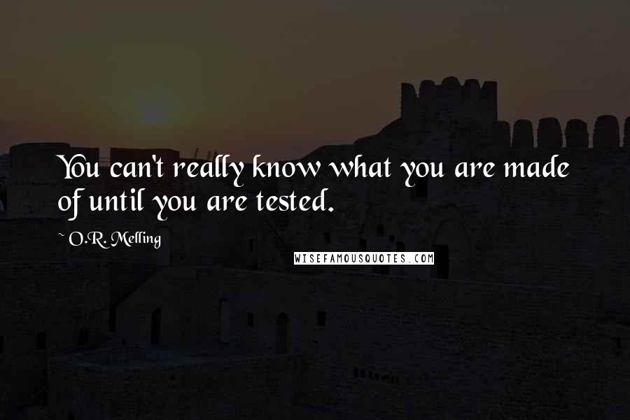 O.R. Melling Quotes: You can't really know what you are made of until you are tested.