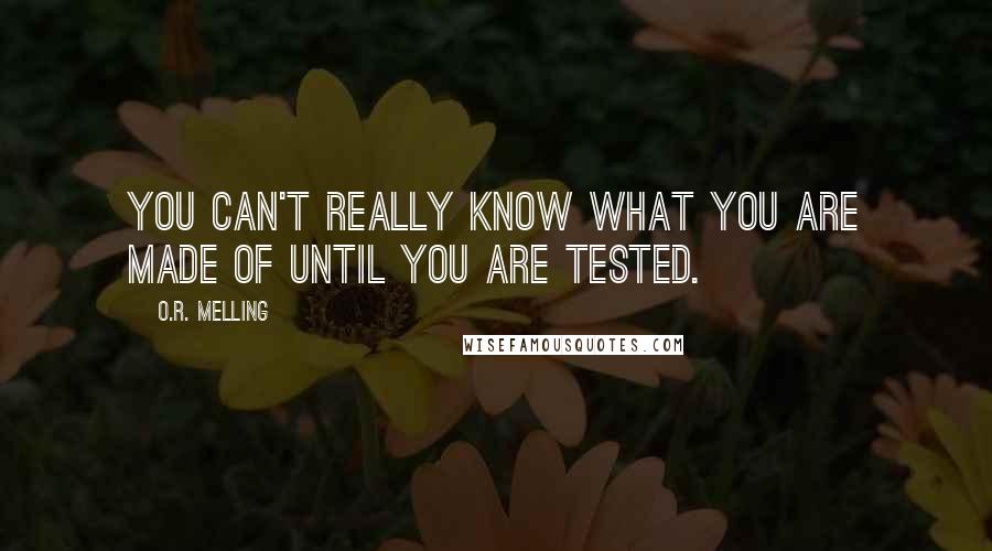 O.R. Melling Quotes: You can't really know what you are made of until you are tested.