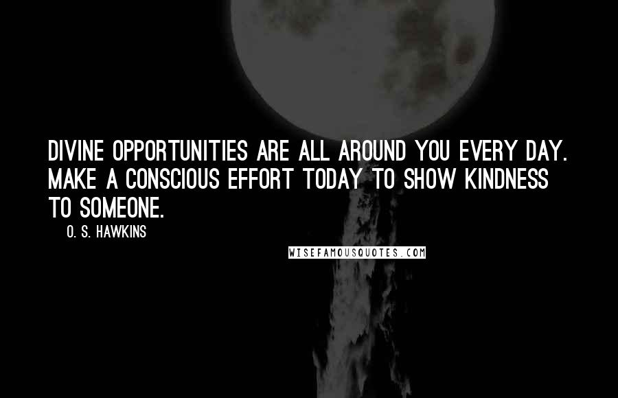 O. S. Hawkins Quotes: Divine opportunities are all around you every day. Make a conscious effort today to show kindness to someone.