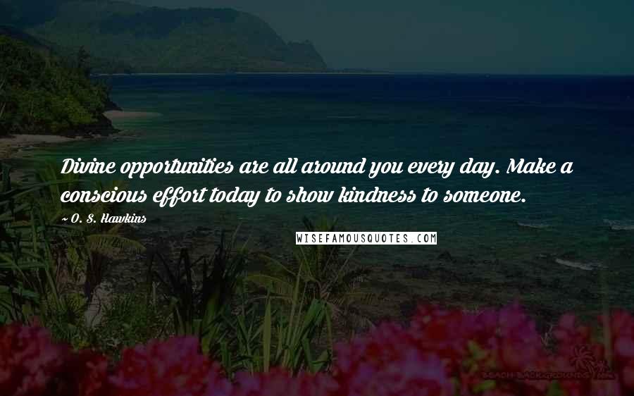 O. S. Hawkins Quotes: Divine opportunities are all around you every day. Make a conscious effort today to show kindness to someone.