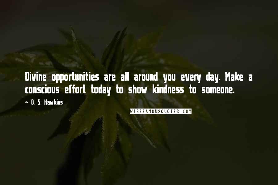 O. S. Hawkins Quotes: Divine opportunities are all around you every day. Make a conscious effort today to show kindness to someone.