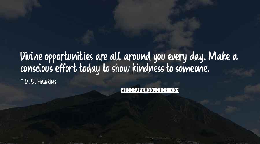 O. S. Hawkins Quotes: Divine opportunities are all around you every day. Make a conscious effort today to show kindness to someone.