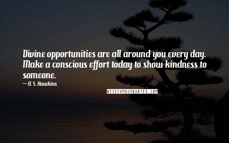 O. S. Hawkins Quotes: Divine opportunities are all around you every day. Make a conscious effort today to show kindness to someone.