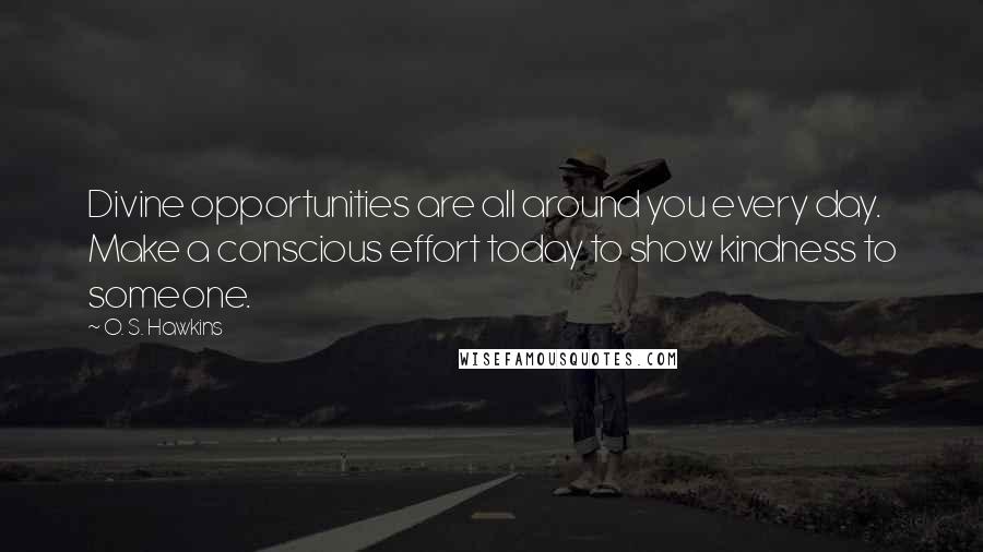 O. S. Hawkins Quotes: Divine opportunities are all around you every day. Make a conscious effort today to show kindness to someone.