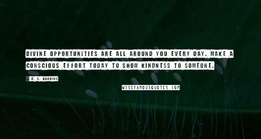 O. S. Hawkins Quotes: Divine opportunities are all around you every day. Make a conscious effort today to show kindness to someone.