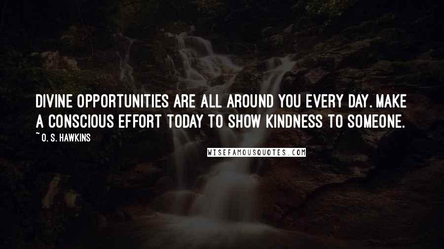 O. S. Hawkins Quotes: Divine opportunities are all around you every day. Make a conscious effort today to show kindness to someone.