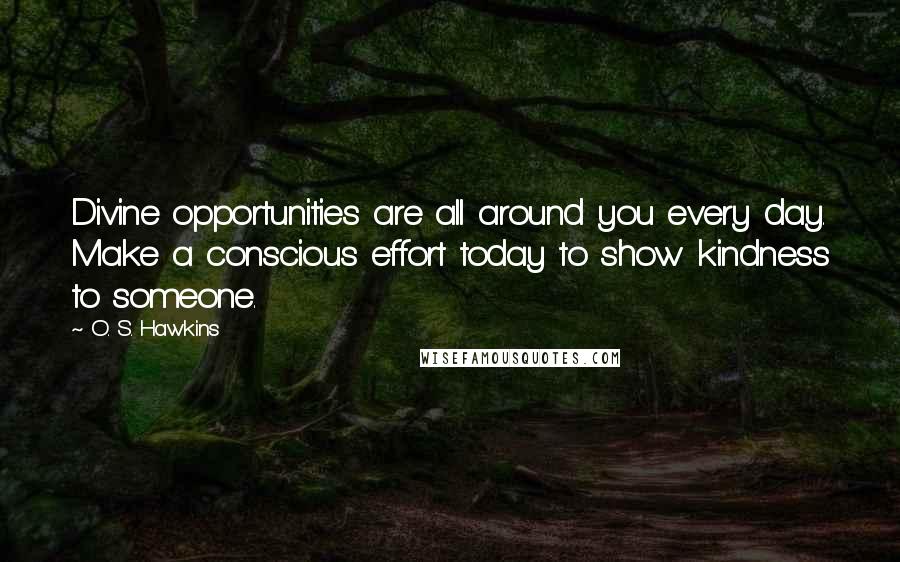 O. S. Hawkins Quotes: Divine opportunities are all around you every day. Make a conscious effort today to show kindness to someone.