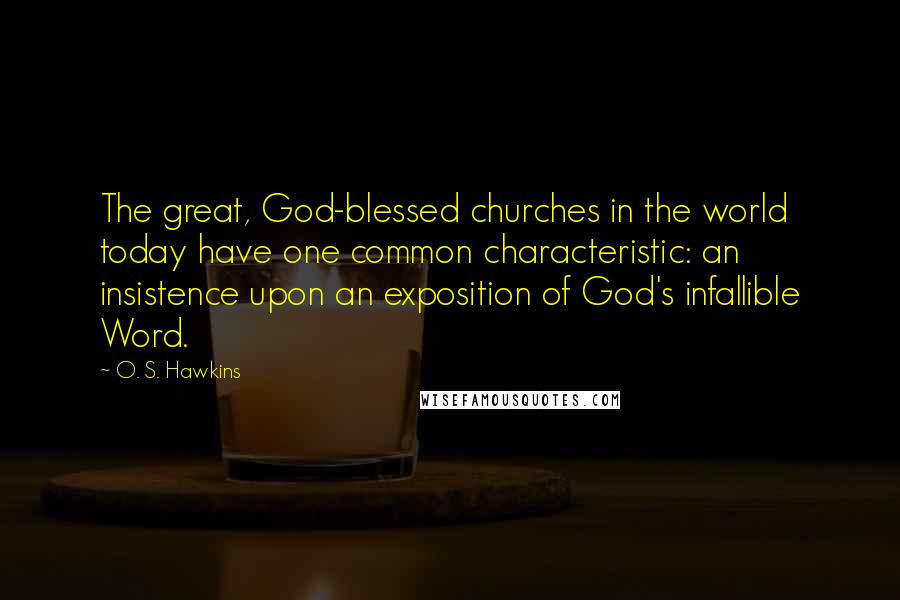 O. S. Hawkins Quotes: The great, God-blessed churches in the world today have one common characteristic: an insistence upon an exposition of God's infallible Word.