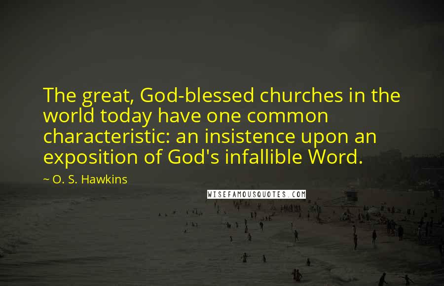 O. S. Hawkins Quotes: The great, God-blessed churches in the world today have one common characteristic: an insistence upon an exposition of God's infallible Word.